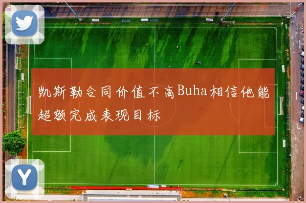凯斯勒合同价值不高Buha相信他能超额完成表现目标