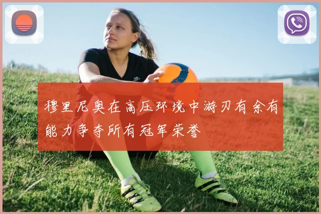 穆里尼奥在高压环境中游刃有余有能力争夺所有冠军荣誉