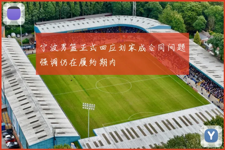 宁波男篮正式回应刘家成合同问题强调仍在履约期内