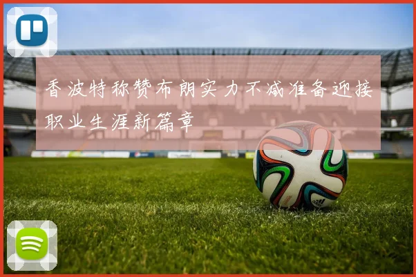 香波特称赞布朗实力不减准备迎接职业生涯新篇章