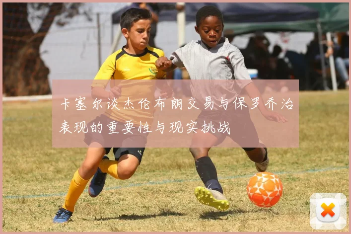 卡塞尔谈杰伦布朗交易与保罗乔治表现的重要性与现实挑战