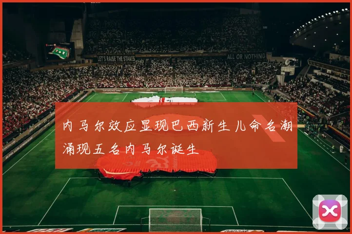 内马尔效应显现巴西新生儿命名潮涌现五名内马尔诞生