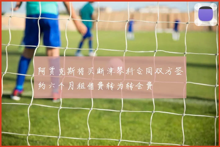 阿贾克斯将买断津琴科合同双方签约六个月租借费转为转会费
