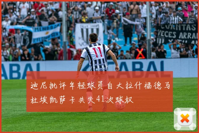 迪尼批评年轻球员自大拉什福德马杜埃凯萨卡共失41次球权