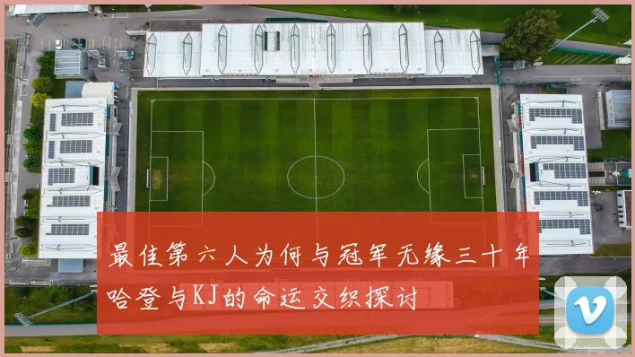 最佳第六人为何与冠军无缘三十年哈登与KJ的命运交织探讨