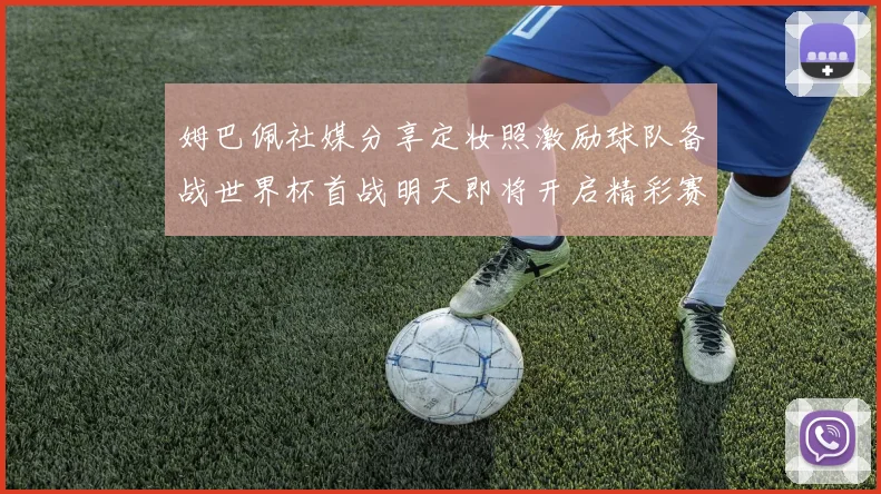 姆巴佩社媒分享定妆照激励球队备战世界杯首战明天即将开启精彩赛事
