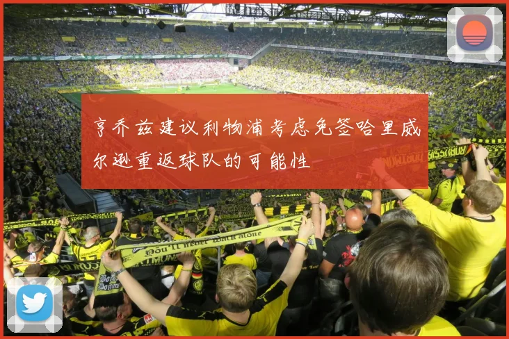 亨乔兹建议利物浦考虑免签哈里威尔逊重返球队的可能性