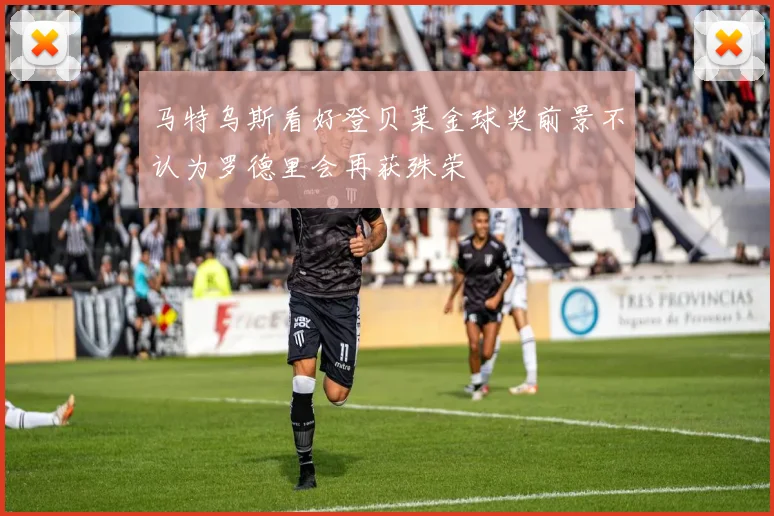 马特乌斯看好登贝莱金球奖前景不认为罗德里会再获殊荣
