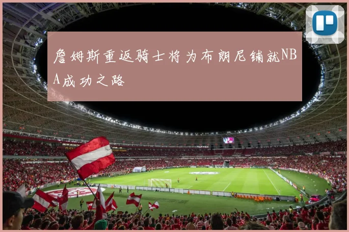 詹姆斯重返骑士将为布朗尼铺就NBA成功之路