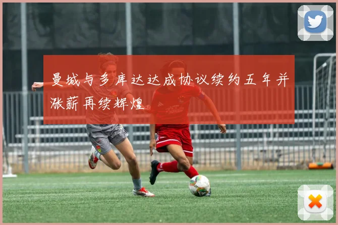 曼城与多库达达成协议续约五年并涨薪再续辉煌