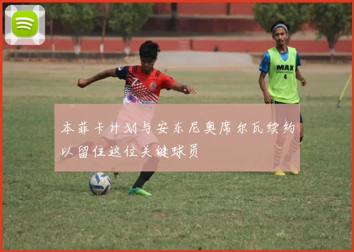 本菲卡计划与安东尼奥席尔瓦续约以留住这位关键球员