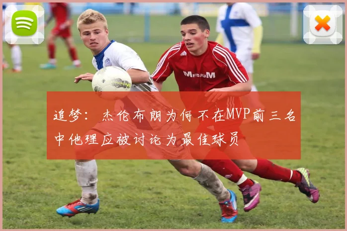 追梦：杰伦布朗为何不在MVP前三名中他理应被讨论为最佳球员